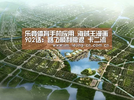 乐竟体育手机应用_海贼王漫画902话:路飞顺利撤退 卡二流露真情一面(图2) 乐竟体育App下载